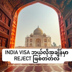 India Visa ဘယ်လို အခြေအနေတွေမှာ Reject ဖြစ်တတ်လဲ